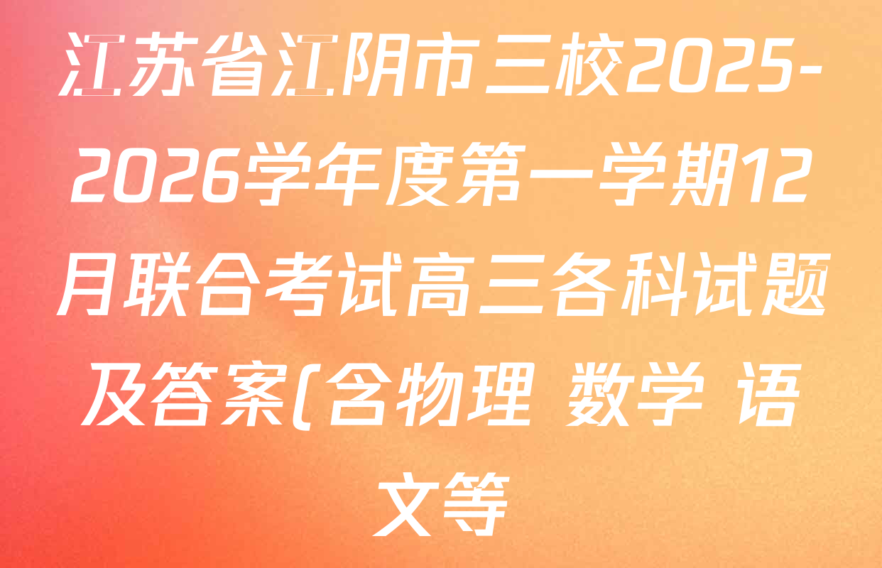江苏省江阴市三校2025-2026学年度第一学期12月联合考试高三各科试题及答案(含物理 数学 语文等) 江苏省江阴市三校2025-2026学年度第一学期12月联合考试高三各科试题及答案(含物理 数学 语文等)